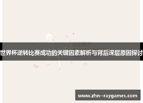 世界杯逆转比赛成功的关键因素解析与背后深层原因探讨