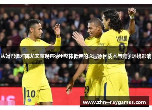 从姆巴佩对阵尤文表现看德甲整体低迷的深层原因战术与竞争环境影响