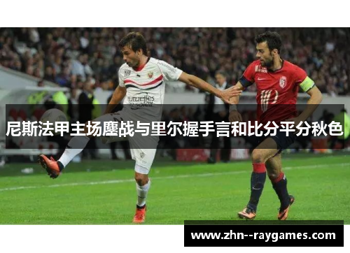 尼斯法甲主场鏖战与里尔握手言和比分平分秋色