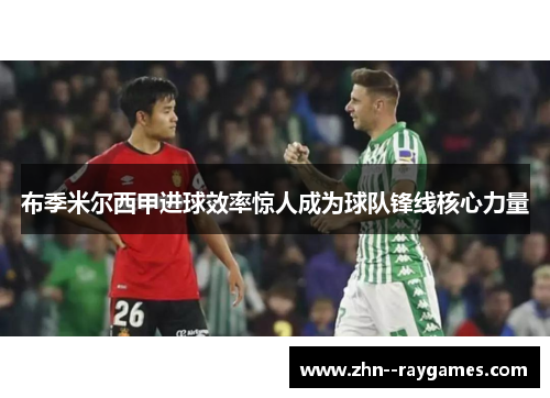 布季米尔西甲进球效率惊人成为球队锋线核心力量 布季米尔西甲进球效率惊人成为球队锋线核心力量